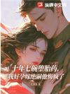 十年七碗堕胎药,我好孕嫁绝嗣他悔疯了