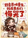 野蛮恶雌重生,残疾兽夫们悔哭了