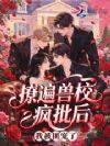 撩遍兽校疯批后,我被团宠了
